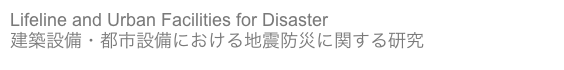 Lifeline and Urban Facilities for Disaster
建築設備・都市設備における地震防災に関する研究