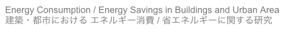 Energy Consumption / Energy Savings in Buildings and Urban Area
建築・都市における エネルギー消費 / 省エネルギーに関する研究